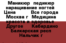 Маникюр, педикюр, наращивание ногтей › Цена ­ 350 - Все города, Москва г. Медицина, красота и здоровье » Другое   . Кабардино-Балкарская респ.,Нальчик г.